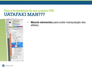 •

Mescle elementos para evitar manipulação dos
efeitos;

 
