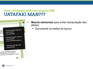 •

Mescle elementos para evitar manipulação dos
efeitos;
 Documente os estilos do layout;

 