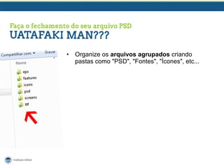 •

Organize os arquivos agrupados criando
pastas como "PSD", "Fontes", "Ícones", etc...

 