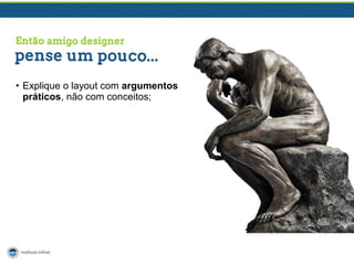 • Explique o layout com argumentos
práticos, não com conceitos;

 