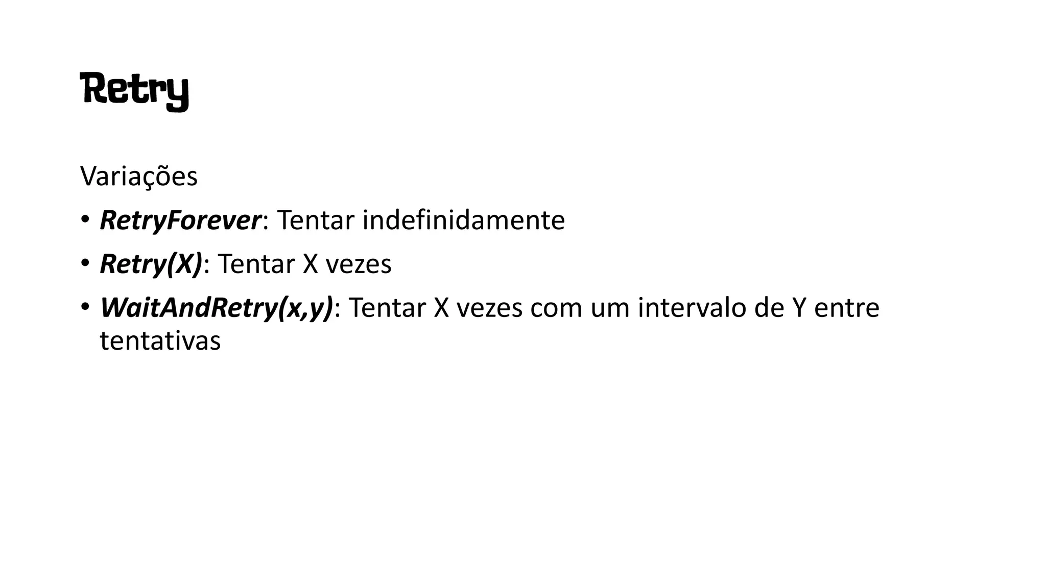 Variações
• RetryForever: Tentar indefinidamente
• Retry(X): Tentar X vezes
• WaitAndRetry(x,y): Tentar X vezes com um intervalo de Y entre
tentativas
 