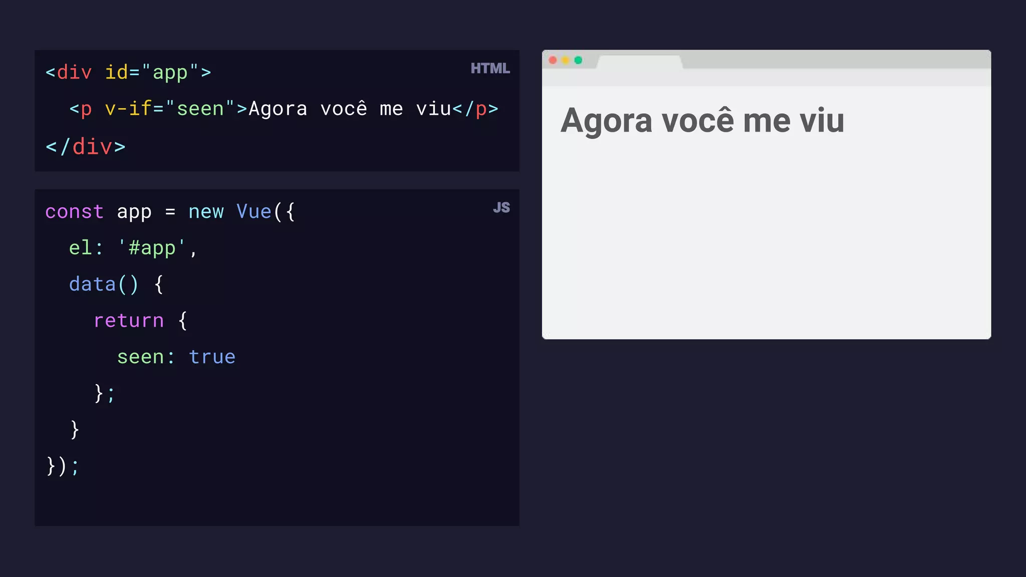 <div id="app">
<p v-if="seen">Agora você me viu</p>
</div>
Agora você me viu
const app = new Vue({
el: '#app',
data() {
return {
seen: true
};
}
});
 