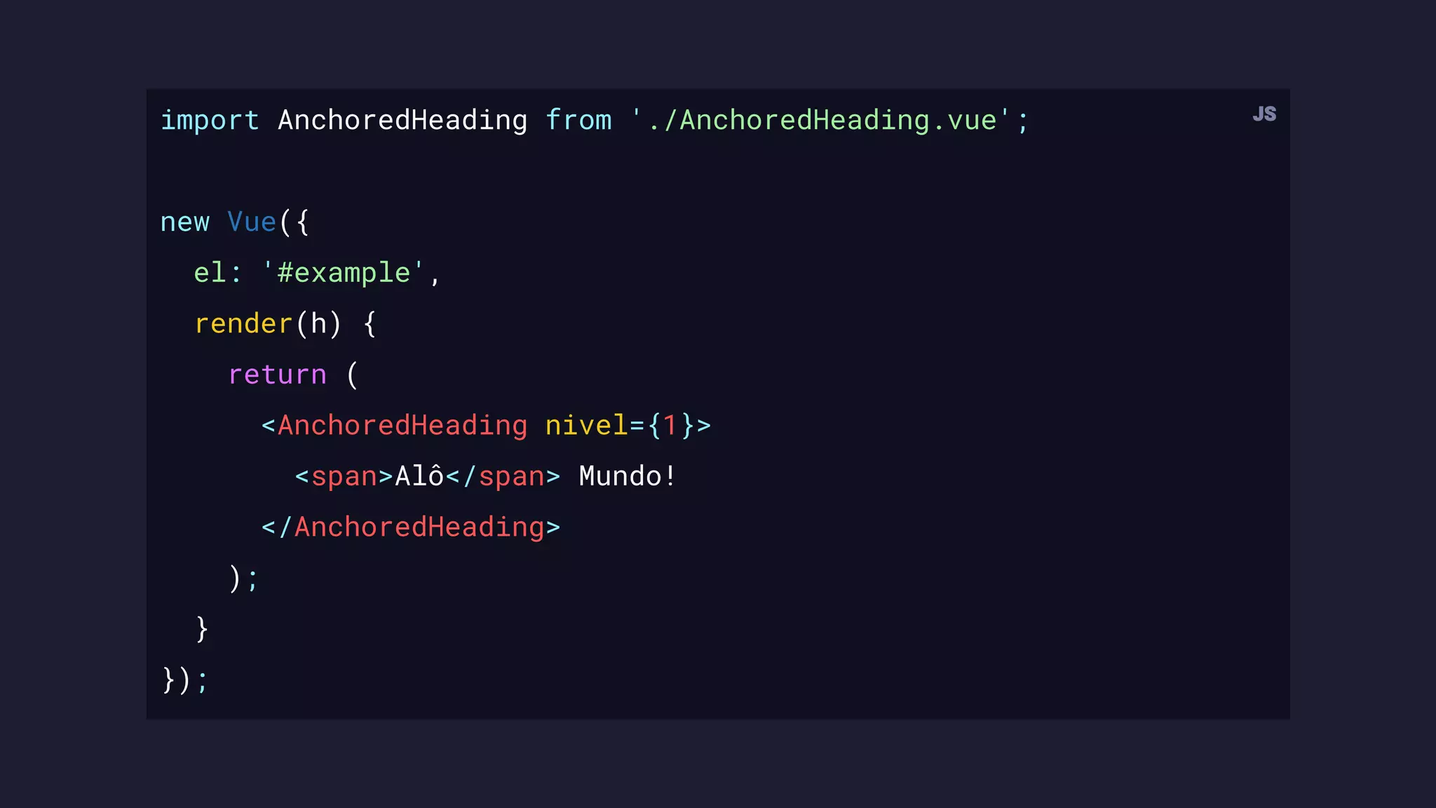 import AnchoredHeading from './AnchoredHeading.vue';
new Vue({
el: '#example',
render(h) {
return (
<AnchoredHeading nivel={1}>
<span>Alô</span> Mundo!
</AnchoredHeading>
);
}
});
 