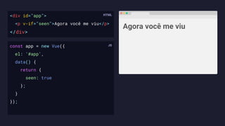 <div id="app">
<p v-if="seen">Agora você me viu</p>
</div>
Agora você me viu
const app = new Vue({
el: '#app',
data() {
return {
seen: true
};
}
});
 