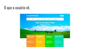 O que o usuário vê.
 