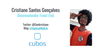 Cristiano Santos Gonçalves
Desenvolvedor Front-End
Twitter: @Gonkristiano
Blog: crisgon.github.io
 