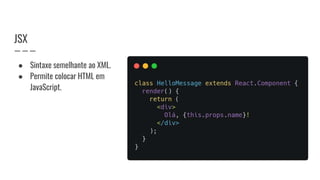 JSX
● Sintaxe semelhante ao XML.
● Permite colocar HTML em
JavaScript.
 