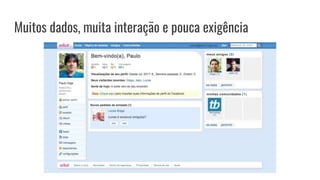 Muitos dados, muita interação e pouca exigência
 