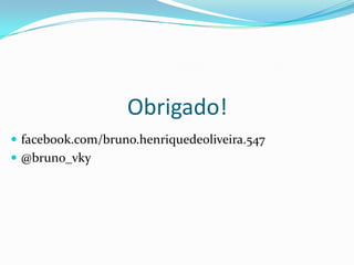 Obrigado!
 facebook.com/bruno.henriquedeoliveira.547
 @bruno_vky
 