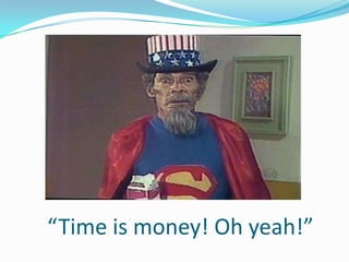 “Time is money! Oh yeah!”
 