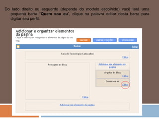 Do lado direito ou esquerdo (depende do modelo escolhido) você terá uma pequena barra “ Quem sou eu ”, clique na palavra editar desta barra para digitar seu perfil.  