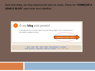 Após esta etapa, seu blog estará pronto para ser usado. Clique em  “COMEÇAR A USAR O BLOG”  para iniciar seus trabalhos . 