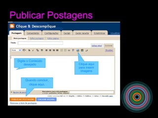 Publicar Postagens
Digite o Conteúdo
desejado Clique aqui
para inserir
imagens
Quando concluir,
clique aqui.
 
