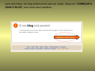 Após esta etapa, seu blog estará pronto para ser usado. Clique em  “COMEÇAR A USAR O BLOG”  para iniciar seus trabalhos . 
