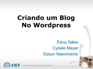 Criando um Blog
 No Wordpress

            Edna Telles
          Cybele Meyer
      Edson Nascimento
 