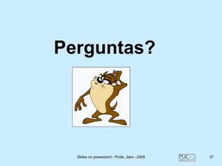 Perguntas?




  Slides no powerpoint - Profa. Jiani - 2008   27
 