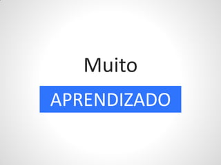 Muito
APRENDIZADO
 