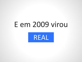 E em 2009 virou
     REAL
 