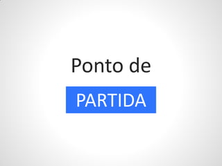 Ponto de
PARTIDA
 