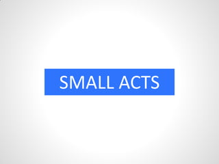 SMALL ACTS
 