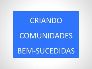 CRIANDO
COMUNIDADES
BEM-SUCEDIDAS
 