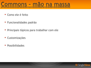 •   Como ele é feito

•   Funcionalidades padrão

•   Principais tópicos para trabalhar com ele

•   Customizações

•   Possibilidades
 