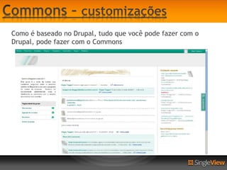 Como é baseado no Drupal, tudo que você pode fazer com o
Drupal, pode fazer com o Commons
 