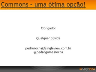 Obrigado!


      Qualquer dúvida


pedrorocha@singleview.com.br
     @pedrogomesrocha
 