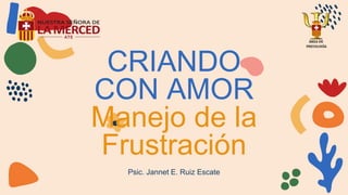 CRIANDO
CON AMOR
Manejo de la
Frustración
Psic. Jannet E. Ruiz Escate
 