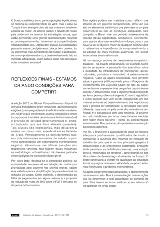 O Brasil, nos últimos anos, ganhou posições significativas    Tais ações podem ser tratadas como reflexo das
no ranking de competitividade do WEF, mas o caso da           atitudes de um governo comprometido. Uma vez que
Turquia é um exemplo claro de que o avanço brasileiro         são os elementos sistêmicos que permitem a um país
poderia ser maior. Os setores público e privado do nosso      desenvolver ou não as condições adequadas para
país poderiam se atentar às estratégias turcas, que           competir, o Brasil vive um período interessante de
estão permitindo uma grande reestruturação nacional           criação dessa capacidade competitiva. Entretanto,
e, consequentemente, fomentam a competitividade               para que se alcancem resultados no longo prazo - que
internacional do país. O Brasil tem espaço e possibilidades   deveria ser o objetivo maior de qualquer política séria
para criar essas condições e se colocar bem próximo às        -, reiteramos a importância do comprometimento e
30 economias mais competitivas do mundo. Espelhando-          da adoção de mais medidas assertivas, em outras
se no comportamento turco, e desenvolvendo de fato as         importantes áreas estruturais.
medidas adequadas, quem sabe o Brasil não consegue
                                                              Há um espaço enorme de crescimento competitivo
obter o mesmo sucesso?
                                                              brasileiro – na área de infraestrutura, por exemplo. Como
                                                              era de se esperar, a percepção dos executivos sobre
                                                              a qualidade da infraestrutura de transportes (aéreo,
                                                              rodoviário, portuário e ferroviário) é extremamente
                                                              negativa. Caso as ações anunciadas pelo governo
REFLEXÕES FINAIS - ESTAMOS                                    sobre a parceria público-privada para o Programa de
 CRIANDO CONDIÇÕES PARA                                       Investimentos em Logística saiam de fato do papel,
                                                              aumentam-se as perspectivas de ganhos do país nesse
                  COMPETIR?                                   quesito. A atitude é boa, mas a implementação não pode
                                                              ser lenta, pois o problema é urgente. O marco regulatório
                                                              é outro aspecto que vem sendo considerado um dos
A edição 2012 do Global Competitiveness Report foi            maiores entraves ao desenvolvimento dos negócios no
refinada. Indicadores foram removidos (spread bancário        país e precisa ser simplificado. A percepção não seria
e rigidez do emprego) devido à ineficiência das variáveis     diferente, haja vista um país onde são necessários (em
em medir o que pretendiam, outros indicadores foram           média) 119 dias para se abrir uma empresa. O governo
incorporados à análise (assinaturas de internet móvel         tem sido habilidoso em tomar determinadas medidas
e provisão de serviços governamentais) e, ainda,              sem fazer muito barulho - como as apresentadas
um indicador teve sua fonte alterada (patentes).              anteriormente. Mas, outra vez, é importante a manutenção
Tais ajustes são necessários, mas deixaram a                  da postura assertiva.
análise um pouco mais superficial em se tratando              Por fim, o Brasil tem a capacidade de atrair de maneira
do Brasil. Principalmente se considerarmos que,               adequada profissionais qualificados de modo a
nos dois indicadores removidos do estudo, o país              compensar a ausência dos mesmos no mercado de
vinha apresentando um desempenho extremamente                 trabalho do país, que é um dos principais gargalos à
negativo, situando-se nas últimas posições dos                produtividade e ao crescimento sustentado. Enquanto
respectivos rankings. Não fossem essas mudanças               ainda persistem as deficiências internas, uma solução
na metodologia, o Brasil talvez não tivesse ganhado           seria a “importação de cérebros”, aproveitando-se dos
cinco posições na competitividade geral.                      altos níveis de desemprego atualmente na Europa. O
Por outro lado, destaca-se a percepção positiva da            Brasil continuaria a investir na qualidade da educação
comunidade empresarial em relação às mudanças                 formal, o que já acontece em velocidade um pouco lenta,
provocadas pelo governo nos últimos meses, sejam              mas minimizaria o problema momentâneo.
elas voltadas para a simplificação de procedimentos ou        As ações do governo estão adequadas, e aparentemente
redução de custos. Como exemplo, a desoneração da             no momento certo. Mas é a manutenção dessas ações
folha de pagamentos em alguns setores e a proposta            que irá determinar a real capacidade de competir do
da redução da multa de 10% sobre o FGTS em caso de            país. Elas devem se tornar políticas, e seu retorno só
dispensa de funcionário.                                      irá aparecer no longo prazo.




          Caderno de Ideias - Nova Lima - 2012 - CI 1222                                                             13
 
