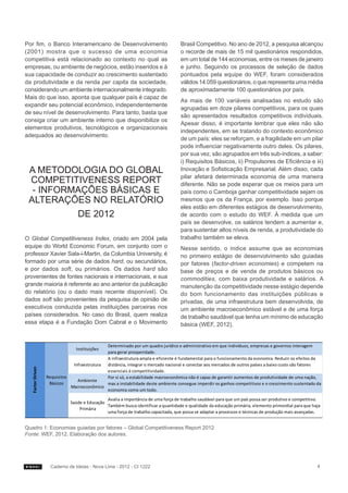 Por fim, o Banco Interamericano de Desenvolvimento                                 Brasil Competitivo. No ano de 2012, a pesquisa alcançou
(2001) mostra que o sucesso de uma economia                                        o recorde de mais de 15 mil questionários respondidos,
competitiva está relacionado ao contexto no qual as                                em um total de 144 economias, entre os meses de janeiro
empresas, ou ambiente de negócios, estão inseridos e à                             e junho. Seguindo os processos de seleção de dados
sua capacidade de conduzir ao crescimento sustentado                               pontuados pela equipe do WEF, foram considerados
da produtividade e da renda per capita da sociedade,                               válidos 14.059 questionários, o que representa uma média
considerando um ambiente internacionalmente integrado.                             de aproximadamente 100 questionários por país.
Mais do que isso, aponta que qualquer país é capaz de
                                                                                   As mais de 100 variáveis analisadas no estudo são
expandir seu potencial econômico, independentemente
                                                                                   agrupadas em doze pilares competitivos, para os quais
de seu nível de desenvolvimento. Para tanto, basta que
                                                                                   são apresentados resultados competitivos individuais.
consiga criar um ambiente interno que disponibilize os
                                                                                   Apesar disso, é importante lembrar que eles não são
elementos produtivos, tecnológicos e organizacionais
                                                                                   independentes, em se tratando do contexto econômico
adequados ao desenvolvimento.
                                                                                   de um país: eles se reforçam, e a fragilidade em um pilar
                                                                                   pode influenciar negativamente outro deles. Os pilares,
                                                                                   por sua vez, são agrupados em três sub-índices, a saber:
                                                                                   i) Requisitos Básicos, ii) Propulsores de Eficiência e iii)
 A METODOLOGIA DO GLOBAL                                                           Inovação e Sofisticação Empresarial. Além disso, cada
                                                                                   pilar afetará determinada economia de uma maneira
 COMPETITIVENESS REPORT                                                            diferente. Não se pode esperar que os meios para um
  - INFORMAÇÕES BÁSICAS E                                                          país como o Camboja ganhar competitividade sejam os
 ALTERAÇÕES NO RELATÓRIO                                                           mesmos que os da França, por exemplo. Isso porque
                                                                                   eles estão em diferentes estágios de desenvolvimento,
          DE 2012                                                                  de acordo com o estudo do WEF. À medida que um
                                                                                   país se desenvolve, os salários tendem a aumentar e,
                                                                                   para sustentar altos níveis de renda, a produtividade do
O Global Competitiveness Index, criado em 2004 pela                                trabalho também se eleva.
equipe do World Economic Forum, em conjunto com o                                  Nesse sentido, o índice assume que as economias
professor Xavier Sala-i-Martin, da Columbia University, é                          no primeiro estágio de desenvolvimento são guiadas
formado por uma série de dados hard, ou secundários,                               por fatores (factor-driven economies) e competem na
e por dados soft, ou primários. Os dados hard são                                  base de preços e de venda de produtos básicos ou
provenientes de fontes nacionais e internacionais, e sua                           commodities, com baixa produtividade e salários. A
grande maioria é referente ao ano anterior da publicação                           manutenção da competitividade nesse estágio depende
do relatório (ou o dado mais recente disponível). Os                               do bom funcionamento das instituições públicas e
dados soft são provenientes da pesquisa de opinião de                              privadas, de uma infraestrutura bem desenvolvida, de
executivos conduzida pelas instituições parceiras nos                              um ambiente macroeconômico estável e de uma força
países considerados. No caso do Brasil, quem realiza                               de trabalho saudável que tenha um mínimo de educação
essa etapa é a Fundação Dom Cabral e o Movimento                                   básica (WEF, 2012).


                                             Determinado por um quadro jurídico e administrativo em que indivíduos, empresas e governos interagem
                                Instituições
                                             para gerar prosperidade.
                                             A infraestrutura ampla e eficiente é fundamental para o funcionamento da economia. Reduzir os efeitos da
                              Infraestrutura distância, integrar o mercado nacional e conectar aos mercados de outros países a baixo custo são fatores
  Factor Driven




                                             essenciais à competitividade.
                  Requisitos                 Por si só, a estabilidade macroeconômica não é capaz de garantir aumentos de produtividade de uma nação,
                                Ambiente
                   Básicos                   mas a instabilidade deste ambiente consegue imperdir os ganhos competitivos e o crescimento sustentado da
                             Macroeconômico
                                             economia como um todo.

                                              Avalia a importância de uma força de trabalho saudável para que um país possa ser produtivo e competitivo.
                             Saúde e Educação
                                              Também busca identificar a quantidade e qualidade da educação primária, elemento primordial para que haja
                                 Primária
                                              uma força de trabalho capacitada, que possa se adaptar a processos e técnicas de produção mais avançadas.


Quadro 1: Economias guiadas por fatores – Global Competitiveness Report 2012
Fonte: WEF, 2012. Elaboração dos autores.




                    Caderno de Ideias - Nova Lima - 2012 - CI 1222                                                                                    4
 