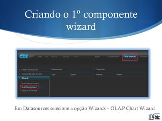 Criando o 1º componente
            wizard




Em Datasources selecione a opção Wizards – OLAP Chart Wizard
 