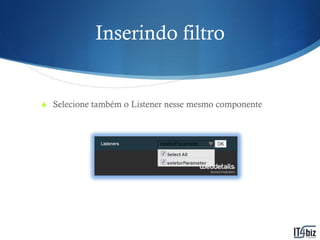 Inserindo filtro


S Selecione também o Listener nesse mesmo componente
 