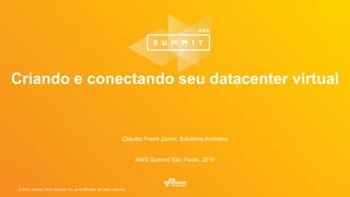 © 2016, Amazon Web Services, Inc. or its Affiliates. All rights reserved.
Cláudio Freire Júnior, Solutions Architect
AWS Summit São Paulo, 2016
Criando e conectando seu datacenter virtual
 