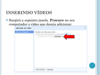 INSERINDO VÍDEOS Surgirá a seguinte janela.  Procure  no seu computador o vídeo que deseja adicionar. 
