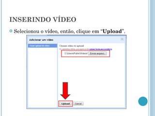 INSERINDO VÍDEO Selecionou o vídeo, então, clique em “ Upload ”. 