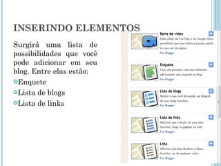 INSERINDO ELEMENTOS  Surgirá uma lista de possibilidades que você pode adicionar em seu blog. Entre elas estão: Enquete Lista de blogs Lista de links 