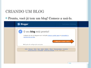 CRIANDO UM BLOG Pronto, você já tem um blog! Comece a usá-lo. 