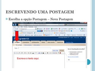 ESCREVENDO UMA POSTAGEM Escolha a opção Postagem – Nova Postagem Escreva o texto aqui. 
