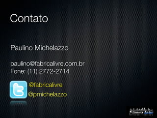 Contato

Paulino Michelazzo

paulino@fabricalivre.com.br
Fone: (11) 2772-2714

      @fabricalivre
      @pmichelazzo
 