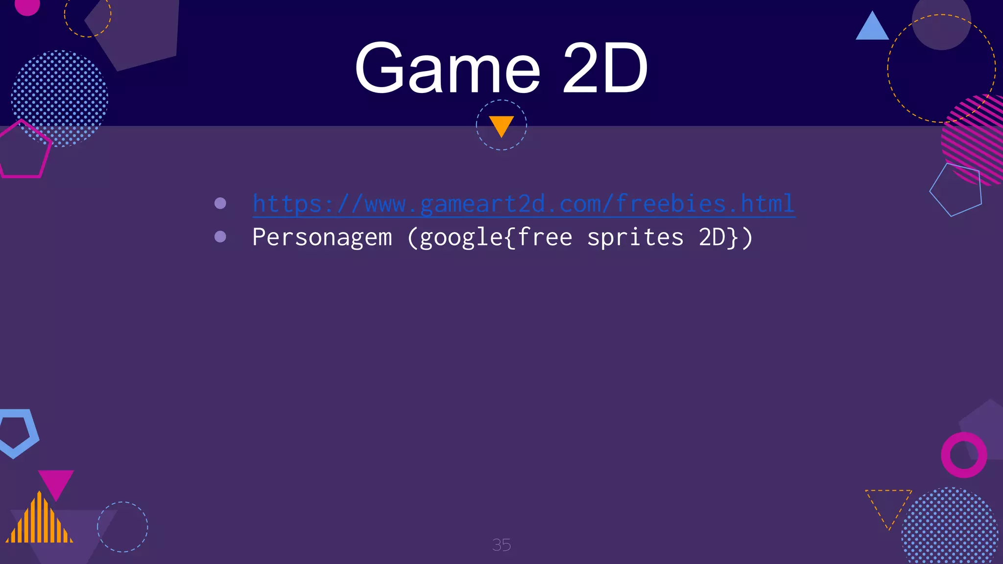 Game 2D
35
● https://www.gameart2d.com/freebies.html
● Personagem (google{free sprites 2D})
 