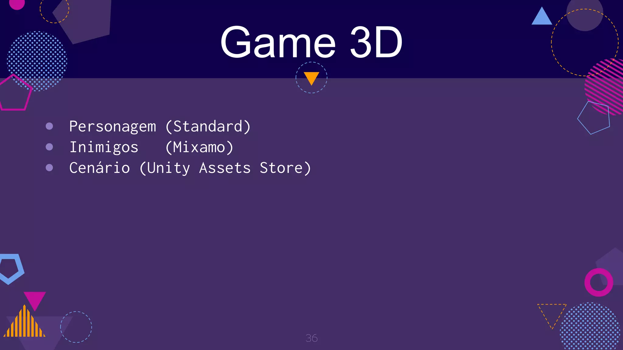 Game 3D
36
● Personagem (Standard)
● Inimigos (Mixamo)
● Cenário (Unity Assets Store)
 