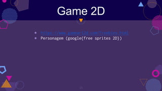 Game 2D
35
● https://www.gameart2d.com/freebies.html
● Personagem (google{free sprites 2D})
 