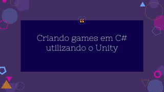 “
Criando games em C#
utilizando o Unity
1
 