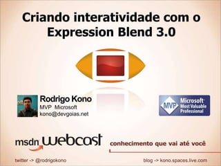 Criando interatividade com oExpression Blend 3.0 Rodrigo Kono MVP  Microsoftkono@devgoias.net twitter -&gt; @rodrigokono                                                        blog -&gt; kono.spaces.live.com  