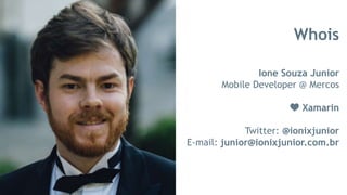 Whois
Ione Souza Junior
Mobile Developer @ Mercos
💙 Xamarin
Twitter: @ionixjunior
E-mail: junior@ionixjunior.com.br
 