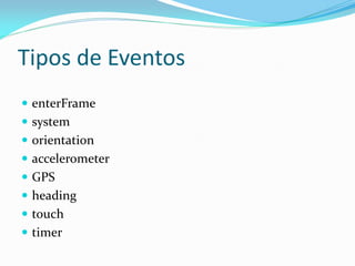 Tipos de Eventos
 enterFrame
 system
 orientation
 accelerometer
 GPS
 heading
 touch
 timer
 