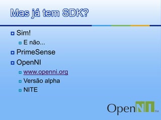 Mas já tem SDK?
   Sim!
       E não...
 PrimeSense
 OpenNI
     www.openni.org
     Versão alpha

     NITE
 