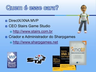 Quem é esse cara?

   DirectX/XNA MVP
   CEO Stairs Game Studio
     http://www.stairs.com.br

   Criador e Administrador do Sharpgames
     http://www.sharpgames.net
 