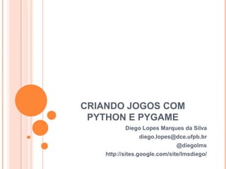CRIANDO JOGOS COM PYTHON E PYGAME,[object Object],Diego Lopes Marques da Silva,[object Object],diego.lopes@dce.ufpb.br,[object Object],@diegolms,[object Object],http://sites.google.com/site/lmsdiego/,[object Object]